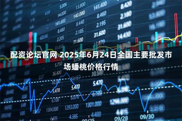 配资论坛官网 2025年6月24日全国主要批发市场蟠桃价格行情