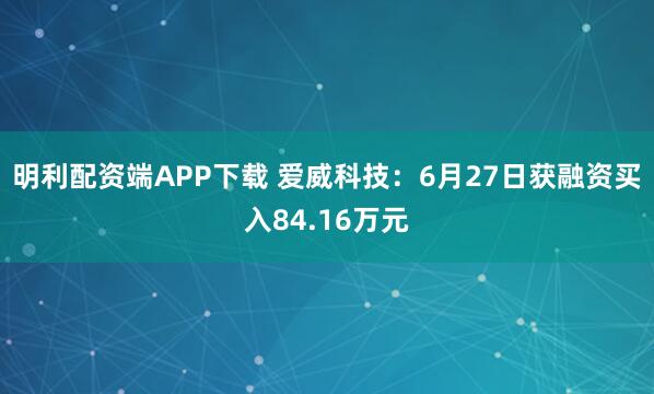 明利配资端APP下载 爱威科技：6月27日获融资买入84.16万元