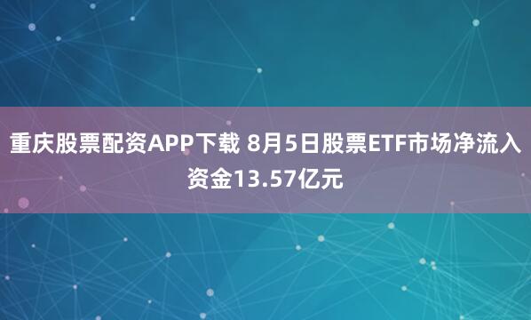 重庆股票配资APP下载 8月5日股票ETF市场净流入资金13.57亿元