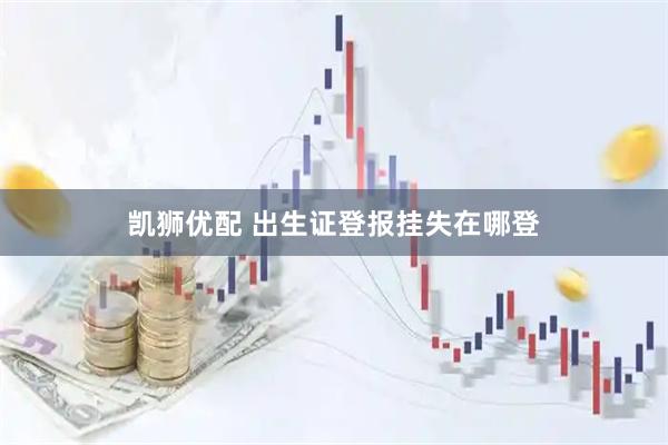 凯狮优配 出生证登报挂失在哪登