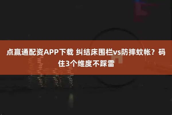 点赢通配资APP下载 纠结床围栏vs防摔蚊帐？码住3个维度不踩雷